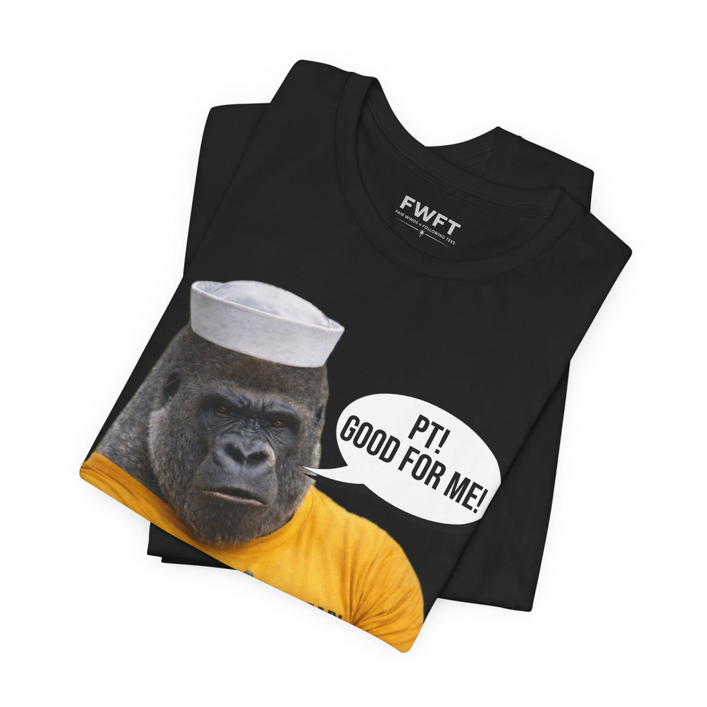 Navy Gorilla "PT! Good for YOU / Good for ME" Shirt – Funny Navy PT Tee, Military Humor Shirt, Veteran Gym Humor, Sailor Workout Tee, Gift for Navy Veteran